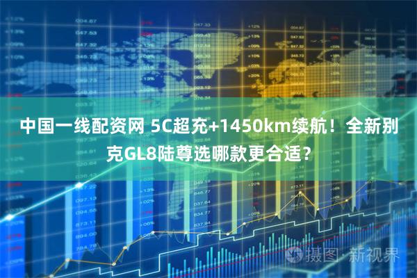 中国一线配资网 5C超充+1450km续航！全新别克GL8陆尊选哪款更合适？