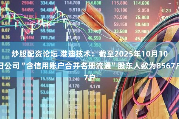 炒股配资论坛 港迪技术：截至2025年10月10日公司“含信用账户合并名册流通”股东人数为8567户